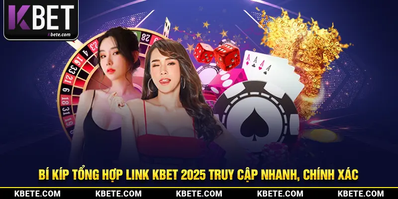 Bí Kíp Tổng Hợp Link Kbet 2025 Truy Cập Nhanh, Chính Xác