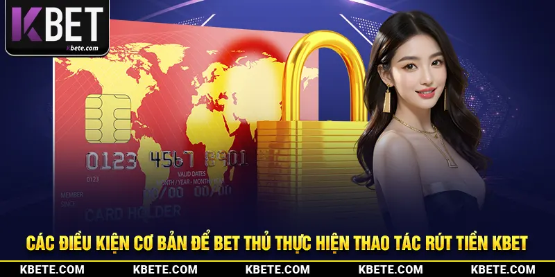 Các điều kiện cơ bản để bet thủ thực hiện thao tác rút tiền kbet
