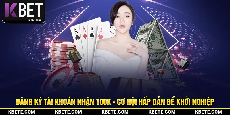 Đăng Ký Tài Khoản Nhận 100K - Cơ Hội Hấp Dẫn Để Khởi Nghiệp