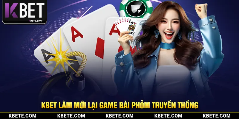 kbet làm mới lại game bài phỏm truyền thống
