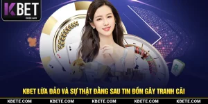 Kbet Lừa Đảo Và Sự Thật Đằng Sau Tin Đồn Gây Tranh Cãi