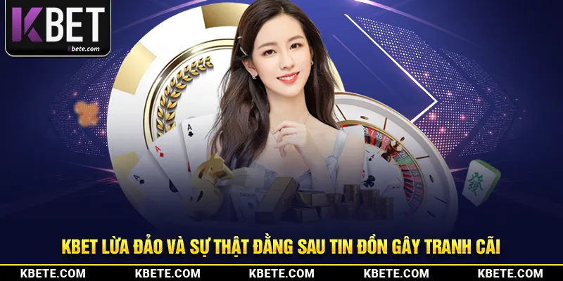 Kbet Lừa Đảo Và Sự Thật Đằng Sau Tin Đồn Gây Tranh Cãi
