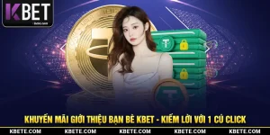 Khuyến Mãi Giới Thiệu Bạn Bè Kbet - Kiếm Lời Với 1 Cú Click