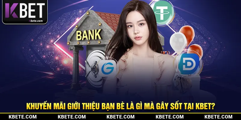 Khuyến mãi giới thiệu bạn bè là gì mà gây sốt tại kbet?