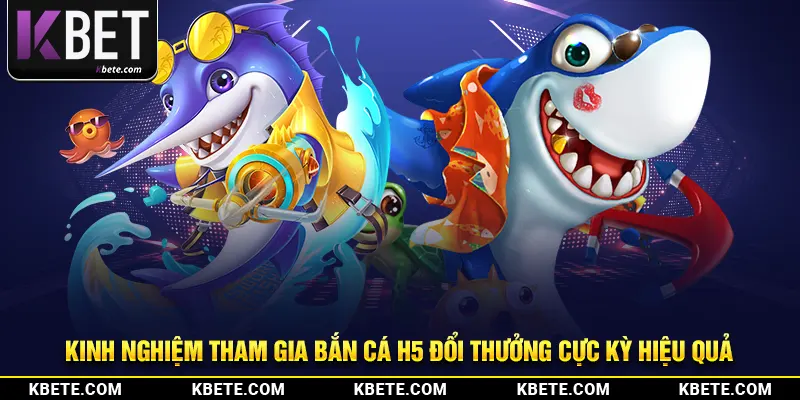 Kinh nghiệm tham gia bắn cá h5 đổi thưởng cực kỳ hiệu quả