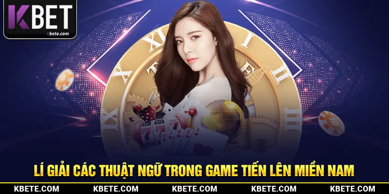 Lí giải các thuật ngữ trong game tiến lên miền Nam