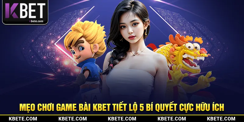 Mẹo Chơi Game Bài - Kbet Tiết Lộ 5 Bí Quyết Cực Hữu Ích