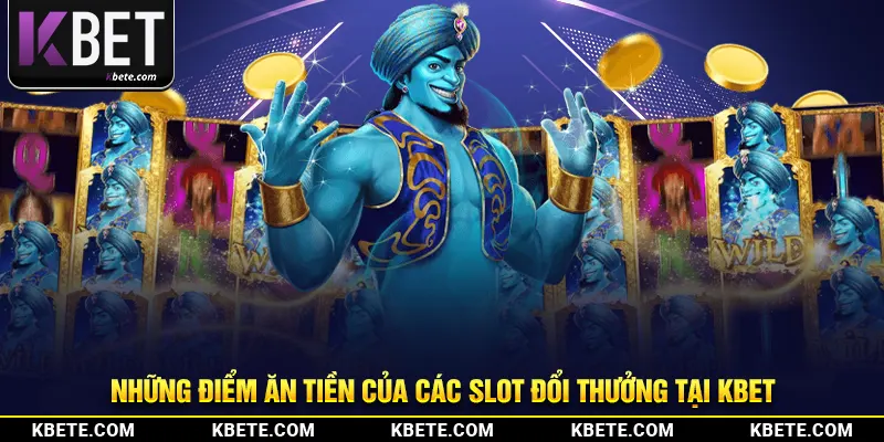 Những điểm ăn tiền của các slot đổi thưởng tại kbet