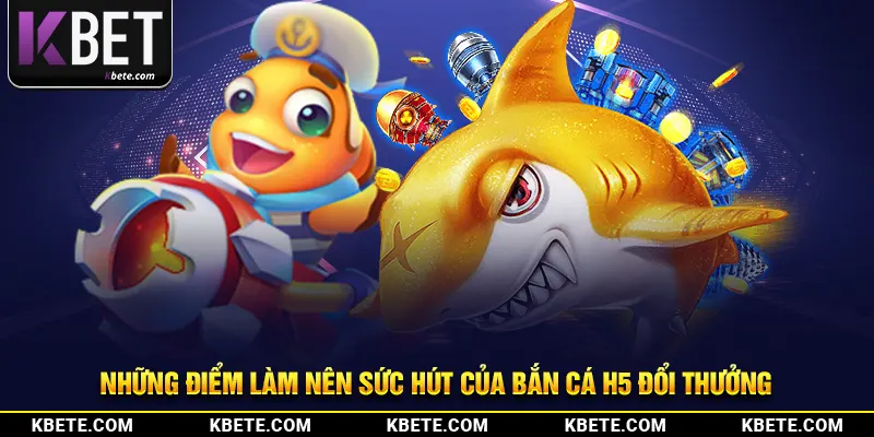 Những điểm làm nên sức hút của bắn cá h5 đổi thưởng