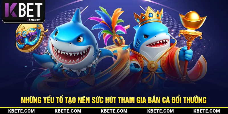 Những yếu tố tạo nên sức hút tham gia bắn cá đổi thưởng