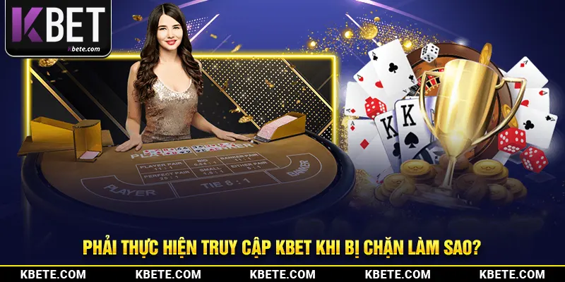Phải thực hiện truy cập kbet khi bị chặn làm sao?