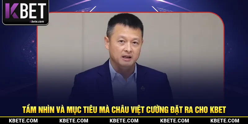 Tầm nhìn và mục tiêu mà Châu Việt Cường đặt ra cho Kbet