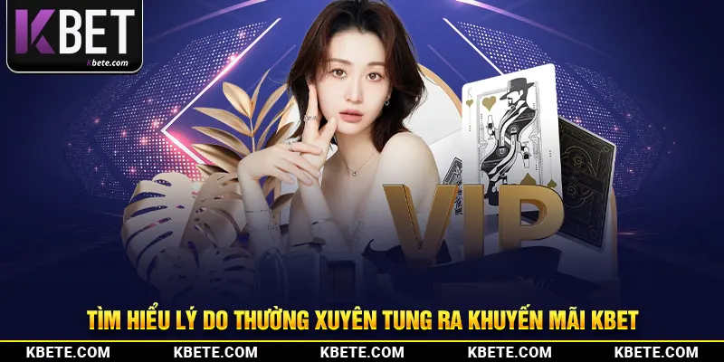 Tìm hiểu lý do thường xuyên tung ra khuyến mãi kbet