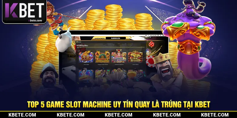 Top 5 Game Slot Machine Uy Tín Quay Là Trúng Tại Kbet
