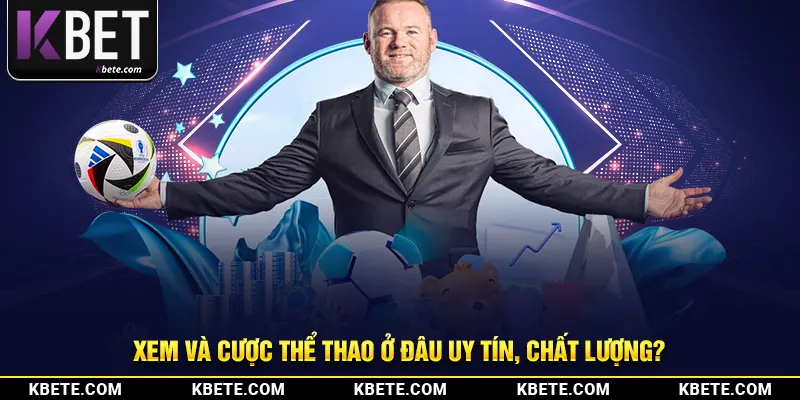 Xem và cược thể thao ở đâu uy tín, chất lượng?